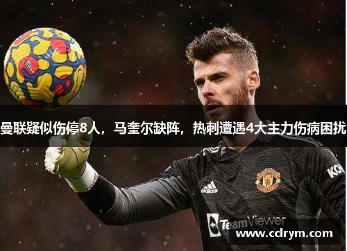 曼联疑似伤停8人，马奎尔缺阵，热刺遭遇4大主力伤病困扰
