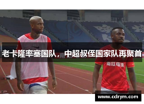 老卡隆率塞国队，中超叔侄国家队再聚首