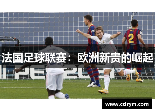 法国足球联赛：欧洲新贵的崛起